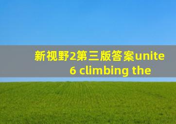 新视野2第三版答案unite6 climbing the